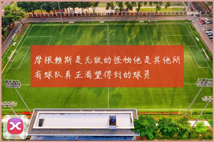 摩根赖斯是无敌的怪物他是其他所有球队真正渴望得到的球员